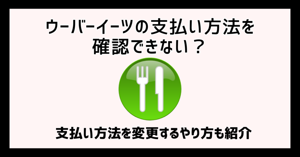 ウーバーイーツの支払い方法を確認できない？支払い方法を変更するやり方も紹介